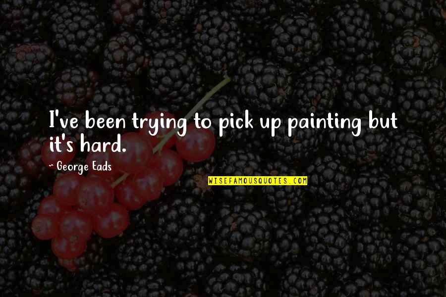 Bud Hadfield Quotes By George Eads: I've been trying to pick up painting but