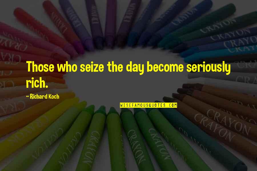 Bud Herseth Quotes By Richard Koch: Those who seize the day become seriously rich.