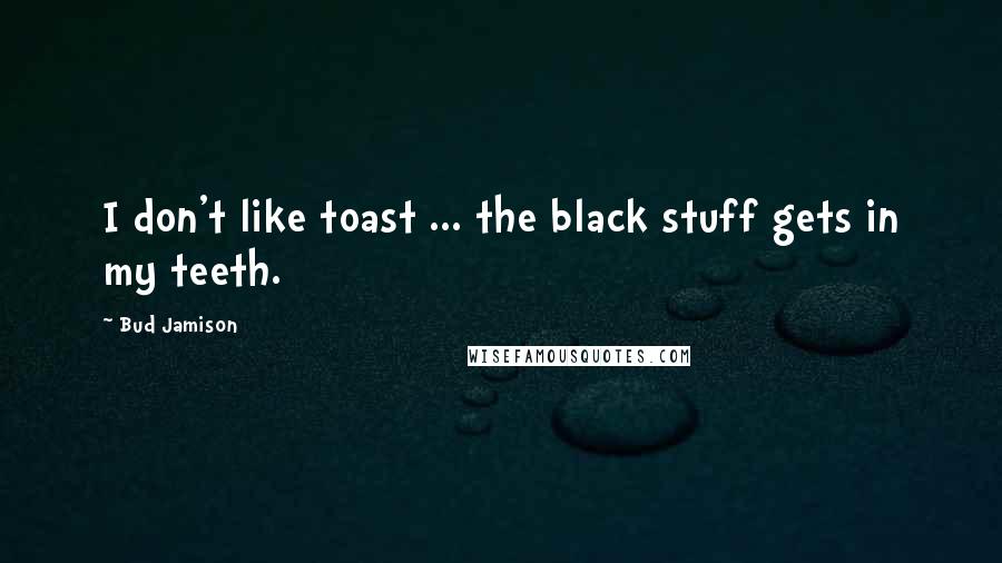 Bud Jamison quotes: I don't like toast ... the black stuff gets in my teeth.