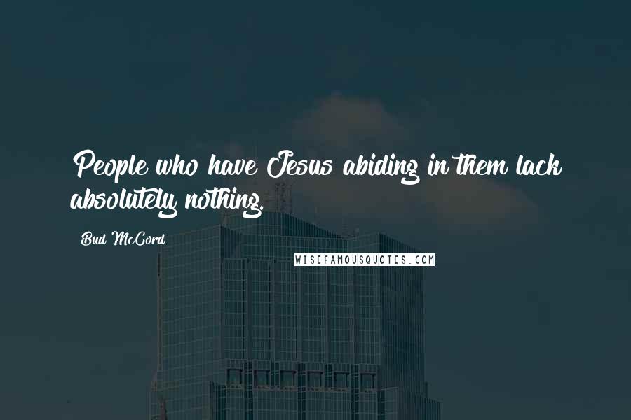 Bud McCord quotes: People who have Jesus abiding in them lack absolutely nothing.