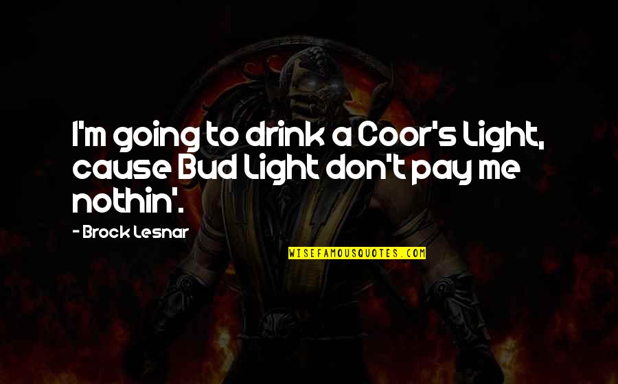 Bud Quotes By Brock Lesnar: I'm going to drink a Coor's Light, cause