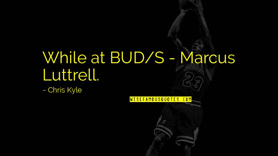 Bud Quotes By Chris Kyle: While at BUD/S - Marcus Luttrell.