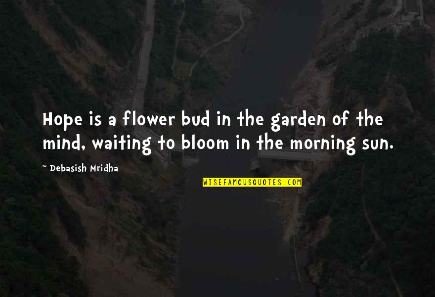Bud Quotes By Debasish Mridha: Hope is a flower bud in the garden