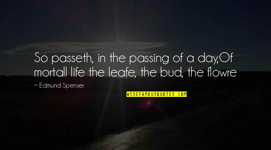 Bud Quotes By Edmund Spenser: So passeth, in the passing of a day,Of