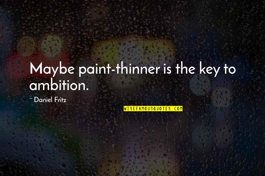 Bud Robinson Quotes By Daniel Fritz: Maybe paint-thinner is the key to ambition.
