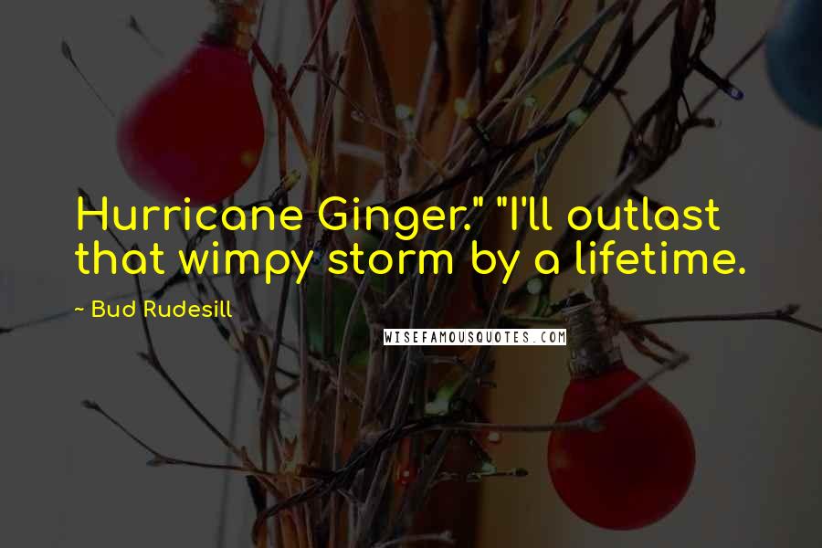 Bud Rudesill quotes: Hurricane Ginger." "I'll outlast that wimpy storm by a lifetime.