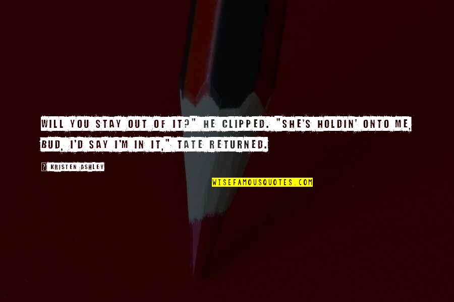 Bud S Quotes By Kristen Ashley: Will you stay out of it?" he clipped. Bud S Quotes By Kristen Ashley: Will you stay out of it?" he clipped.