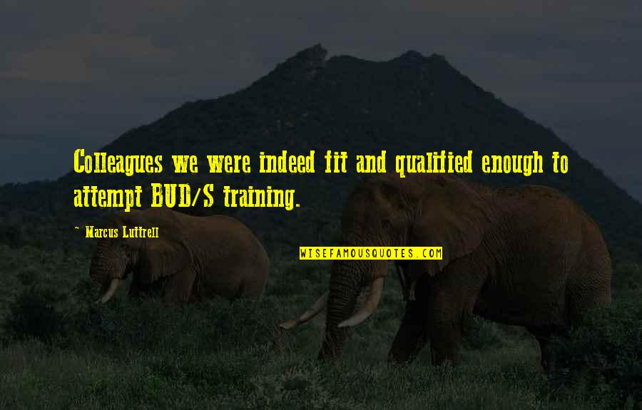 Bud S Quotes By Marcus Luttrell: Colleagues we were indeed fit and qualified enough