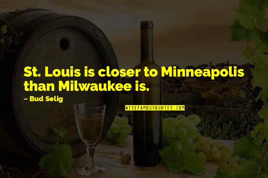 Bud Selig Quotes By Bud Selig: St. Louis is closer to Minneapolis than Milwaukee