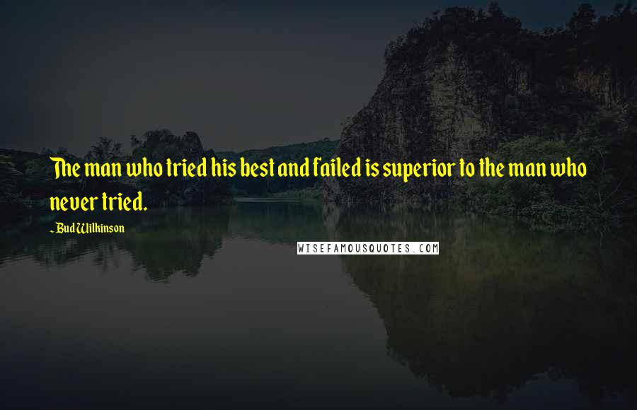 Bud Wilkinson quotes: The man who tried his best and failed is superior to the man who never tried.