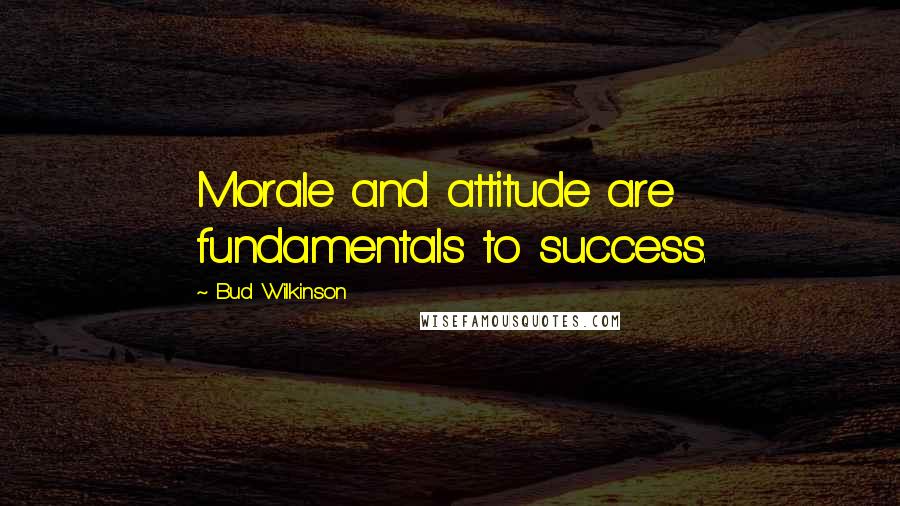 Bud Wilkinson quotes: Morale and attitude are fundamentals to success.