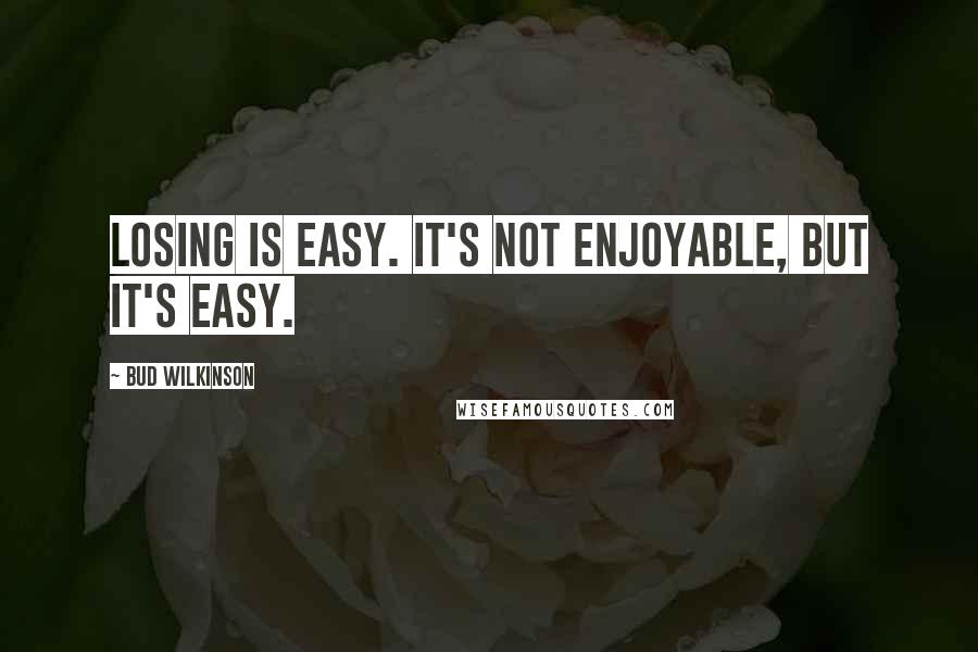 Bud Wilkinson quotes: Losing is easy. It's not enjoyable, but it's easy.