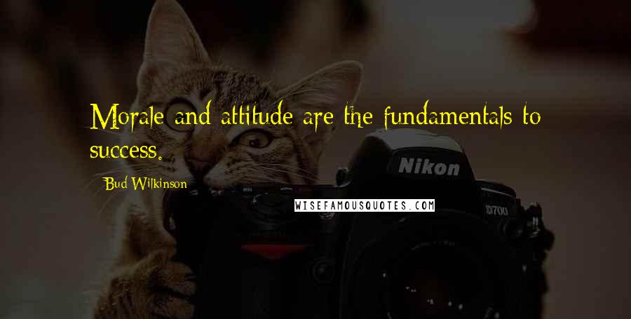 Bud Wilkinson quotes: Morale and attitude are the fundamentals to success.