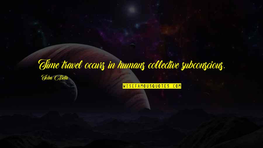 Budah Quotes By Toba Beta: Time travel occurs in humans collective subconscious.