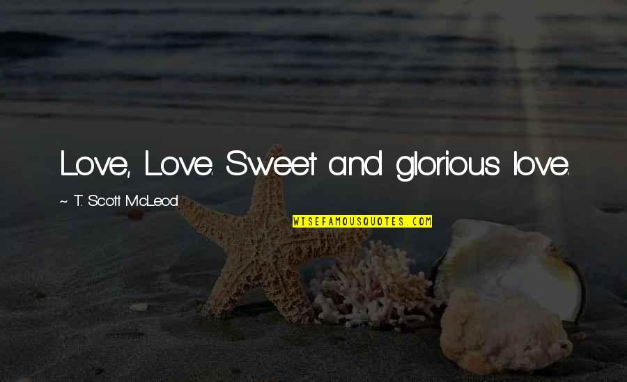 Budallai Quotes By T. Scott McLeod: Love, Love. Sweet and glorious love.
