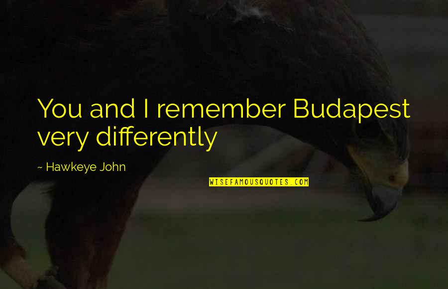 Budapest's Quotes By Hawkeye John: You and I remember Budapest very differently Budapest's Quotes By Hawkeye John: You and I remember Budapest very differently