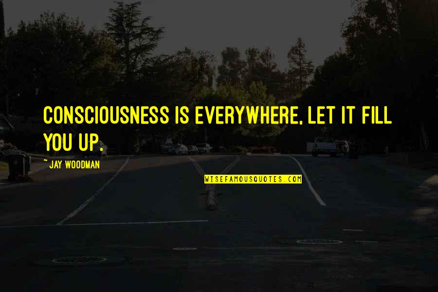 Budapestspeakeasy Quotes By Jay Woodman: Consciousness is everywhere, let it fill you up. Budapestspeakeasy Quotes By Jay Woodman: Consciousness is everywhere, let it fill you up.