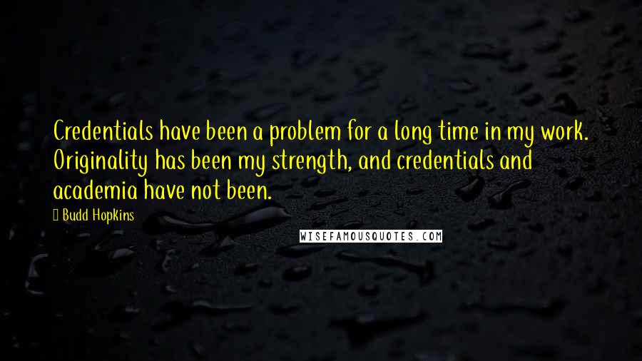 Budd Hopkins quotes: Credentials have been a problem for a long time in my work. Originality has been my strength, and credentials and academia have not been.