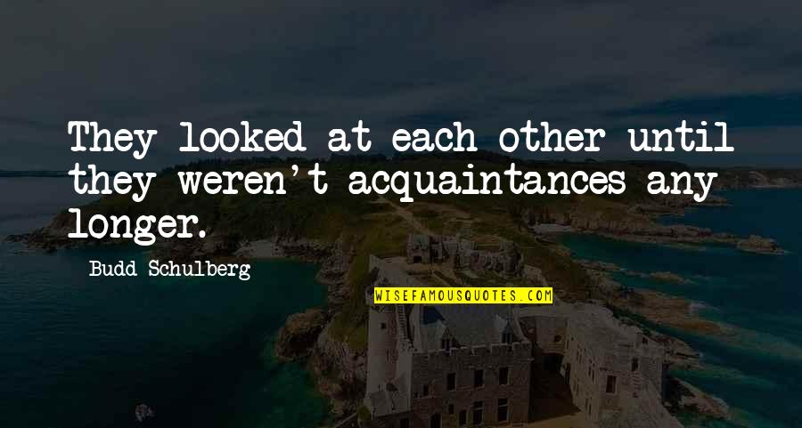 Budd Quotes By Budd Schulberg: They looked at each other until they weren't