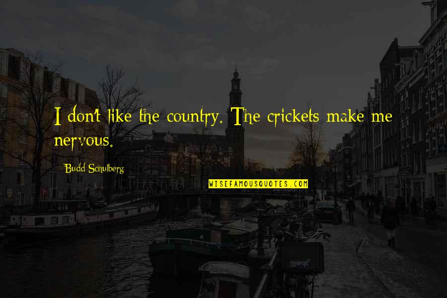 Budd Quotes By Budd Schulberg: I don't like the country. The crickets make Budd Quotes By Budd Schulberg: I don't like the country. The crickets make