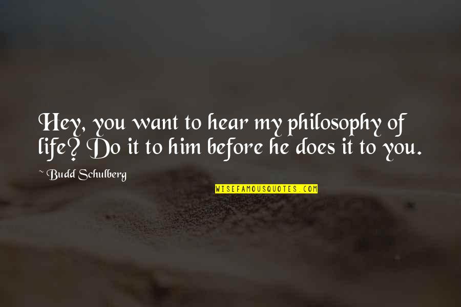 Budd Quotes By Budd Schulberg: Hey, you want to hear my philosophy of Budd Quotes By Budd Schulberg: Hey, you want to hear my philosophy of