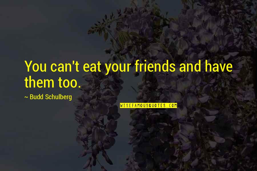 Budd Quotes By Budd Schulberg: You can't eat your friends and have them Budd Quotes By Budd Schulberg: You can't eat your friends and have them