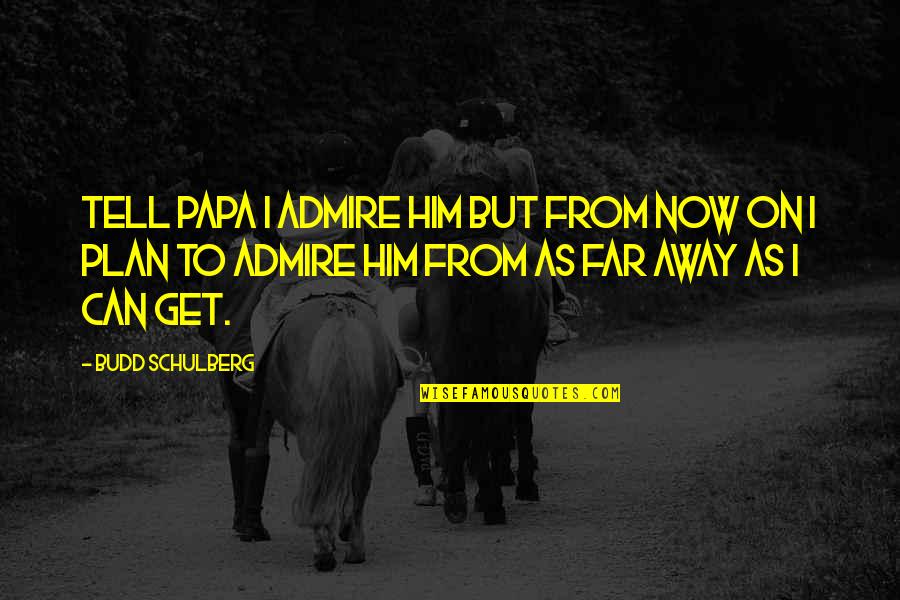 Budd Quotes By Budd Schulberg: Tell Papa I admire him but from now Budd Quotes By Budd Schulberg: Tell Papa I admire him but from now