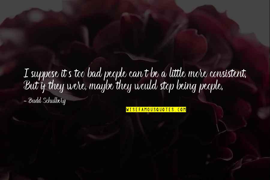 Budd Quotes By Budd Schulberg: I suppose it's too bad people can't be Budd Quotes By Budd Schulberg: I suppose it's too bad people can't be