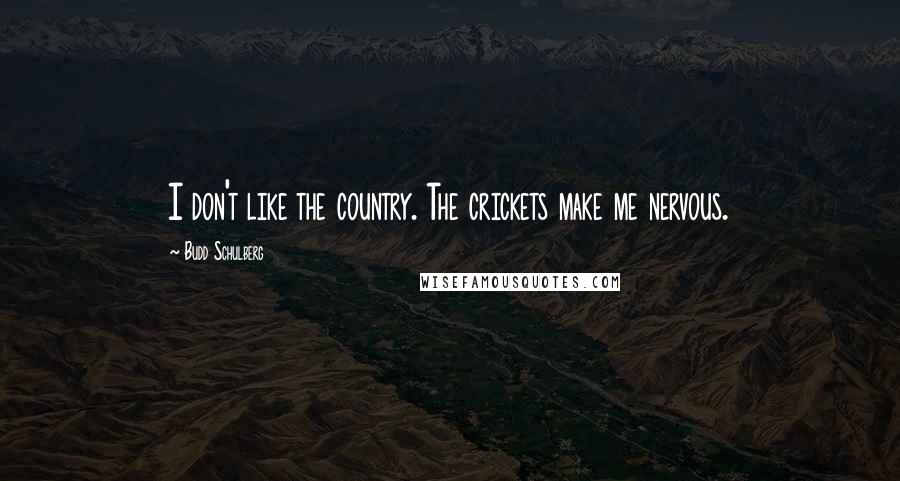 Budd Schulberg quotes: I don't like the country. The crickets make me nervous.