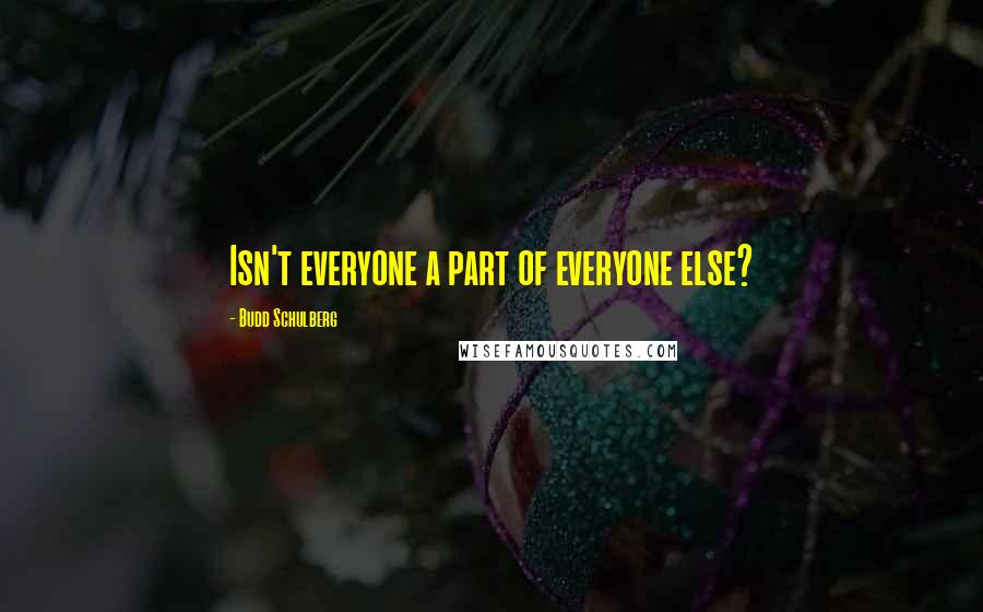 Budd Schulberg quotes: Isn't everyone a part of everyone else?