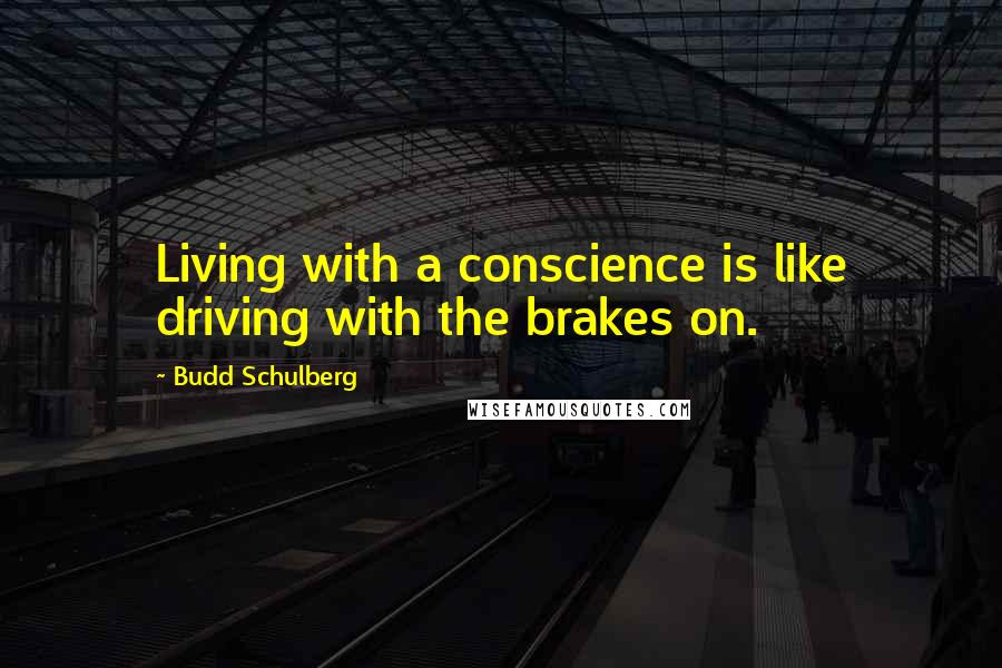 Budd Schulberg quotes: Living with a conscience is like driving with the brakes on.