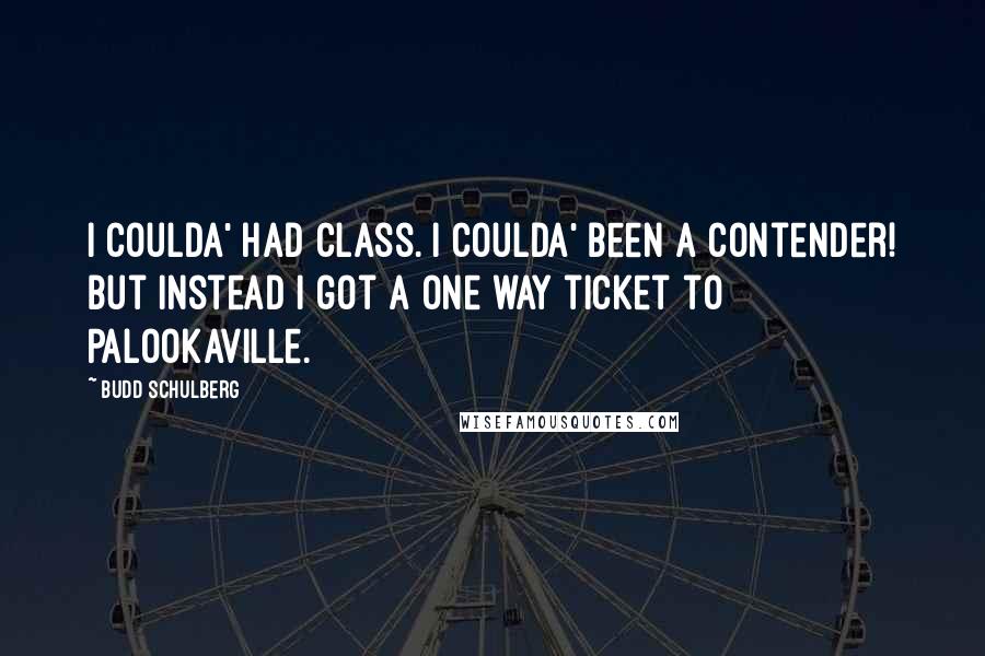 Budd Schulberg quotes: I coulda' had class. I coulda' been a contender! But instead I got a one way ticket to Palookaville.