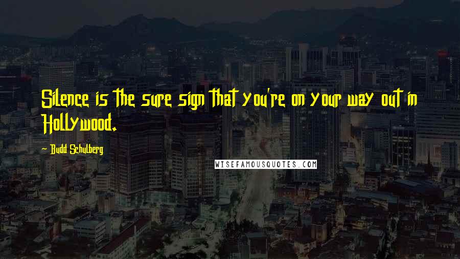 Budd Schulberg quotes: Silence is the sure sign that you're on your way out in Hollywood.