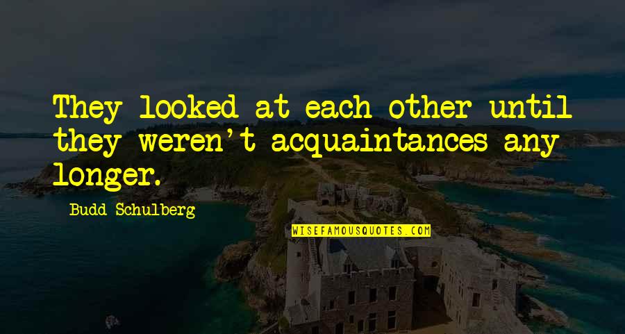 Budd Schulberg Quotes By Budd Schulberg: They looked at each other until they weren't