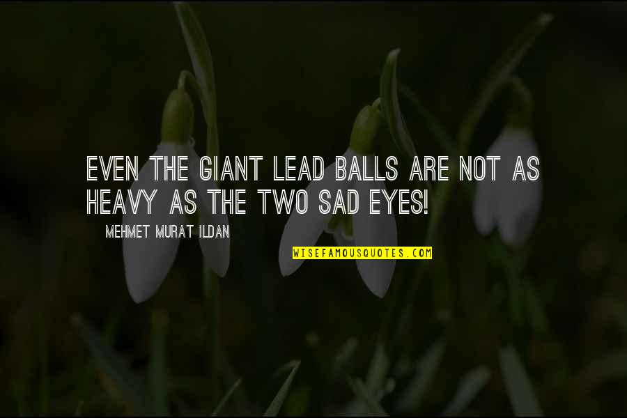 Budded Quotes By Mehmet Murat Ildan: Even the giant lead balls are not as