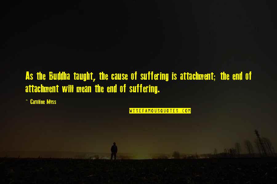 Buddha Attachment Suffering Quotes By Caroline Myss: As the Buddha taught, the cause of suffering