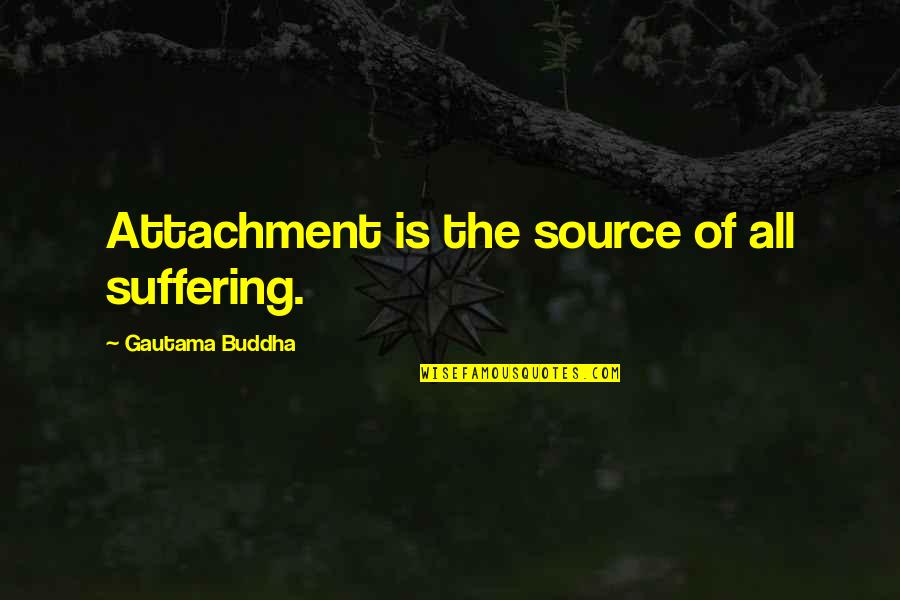 Buddha Attachment Suffering Quotes By Gautama Buddha: Attachment is the source of all suffering.