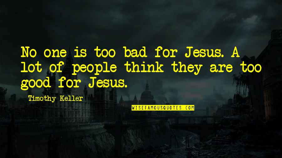 Buddha Bible Quotes By Timothy Keller: No one is too bad for Jesus. A