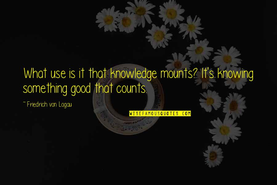 Buddha Brainy Quotes By Friedrich Von Logau: What use is it that knowledge mounts? It's Buddha Brainy Quotes By Friedrich Von Logau: What use is it that knowledge mounts? It's