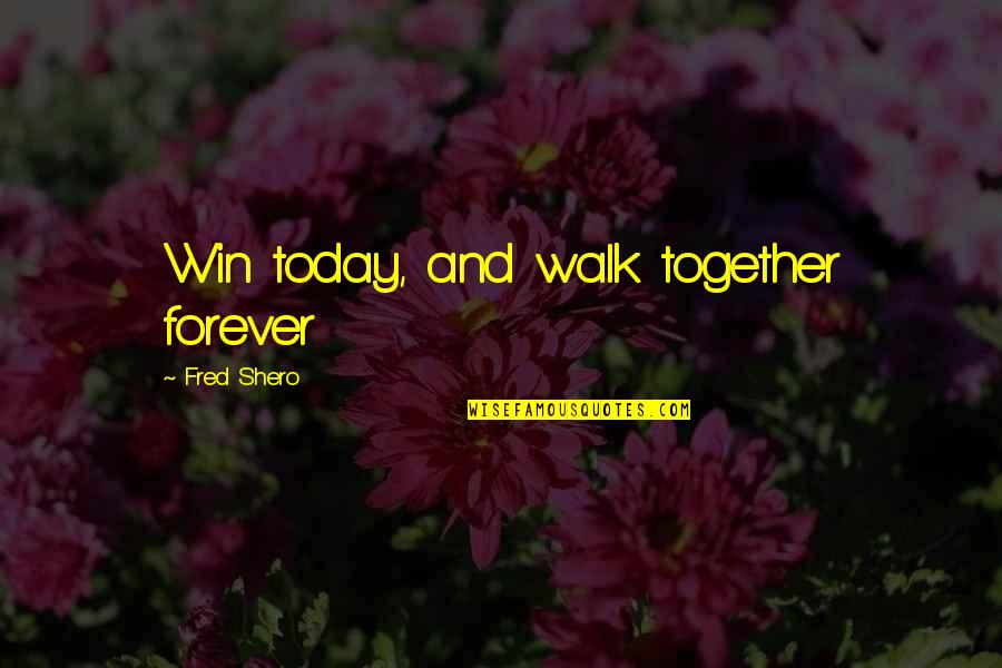 Buddha Copy Quotes By Fred Shero: Win today, and walk together forever