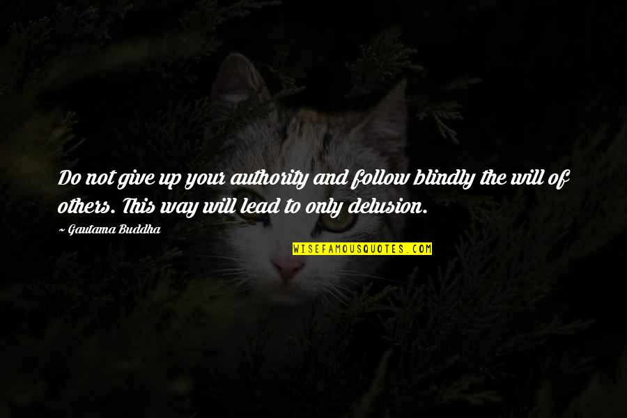 Buddha Delusion Quotes By Gautama Buddha: Do not give up your authority and follow
