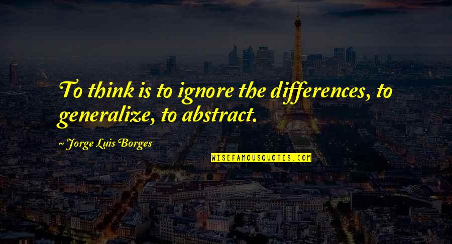 Buddha Delusion Quotes By Jorge Luis Borges: To think is to ignore the differences, to