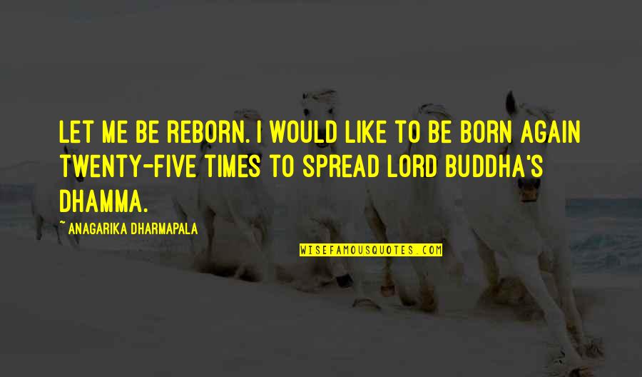 Buddha Dhamma Quotes By Anagarika Dharmapala: Let me be reborn. I would like to Buddha Dhamma Quotes By Anagarika Dharmapala: Let me be reborn. I would like to