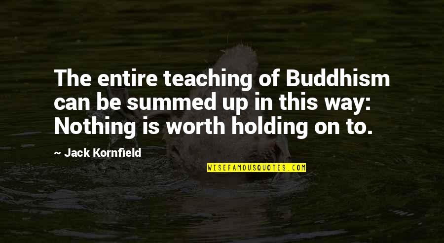 Buddha Dharma Quotes By Jack Kornfield: The entire teaching of Buddhism can be summed