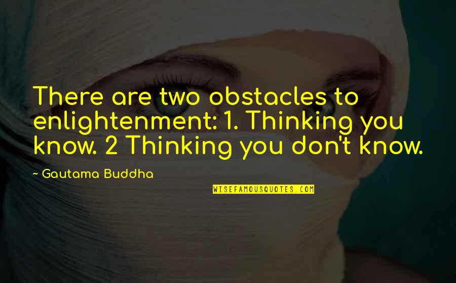 Buddha Enlightenment Quotes By Gautama Buddha: There are two obstacles to enlightenment: 1. Thinking