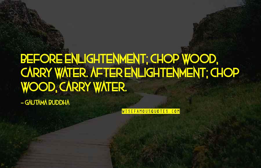 Buddha Enlightenment Quotes By Gautama Buddha: Before enlightenment; chop wood, carry water. After enlightenment;