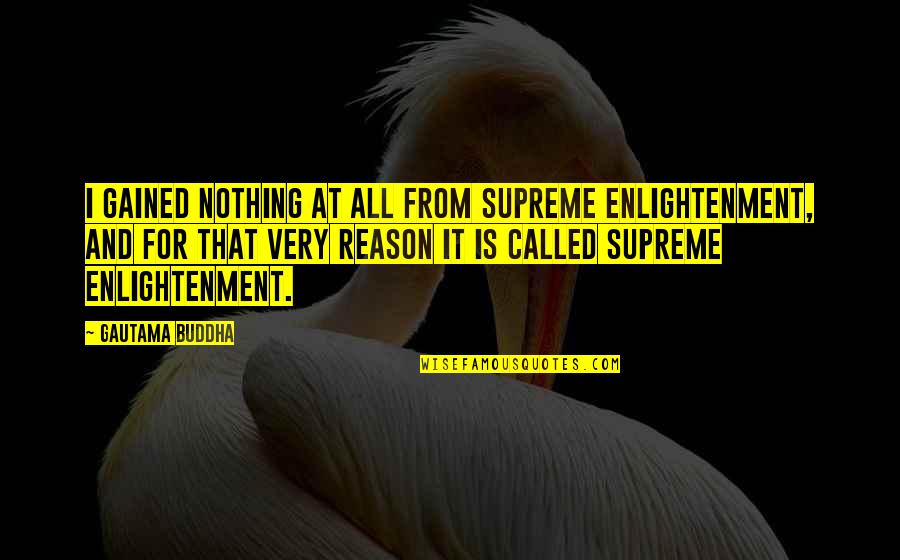 Buddha Enlightenment Quotes By Gautama Buddha: I gained nothing at all from Supreme Enlightenment,