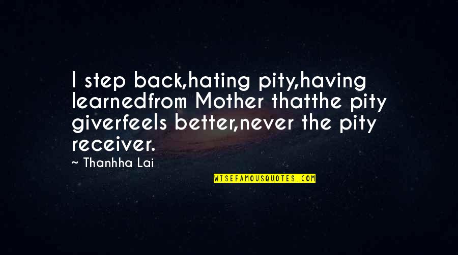 Buddha Enlightenment Quotes By Thanhha Lai: I step back,hating pity,having learnedfrom Mother thatthe pity