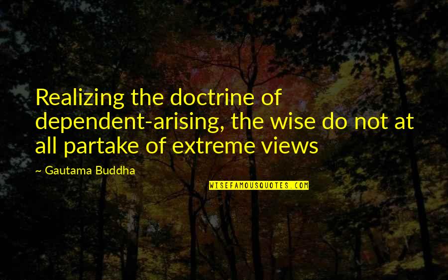 Buddha Extreme Quotes By Gautama Buddha: Realizing the doctrine of dependent-arising, the wise do