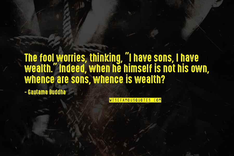 Buddha Fool Quotes By Gautama Buddha: The fool worries, thinking, "I have sons, I